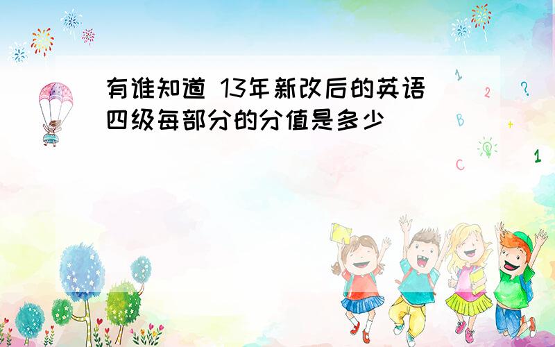 有谁知道 13年新改后的英语四级每部分的分值是多少