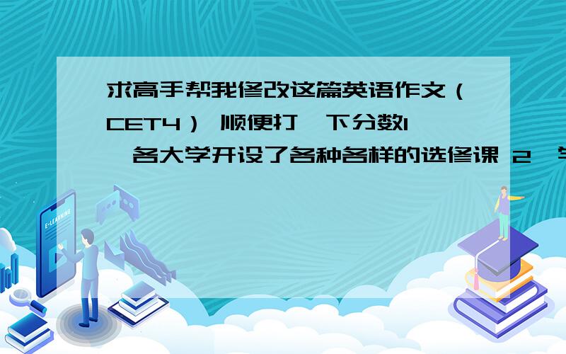 求高手帮我修改这篇英语作文（CET4） 顺便打一下分数1、各大学开设了各种各样的选修课 2、学生因为各种原因选择了不同的选修课 3、以你自己为例…… What Electives to ChooseNowadays,there are vari