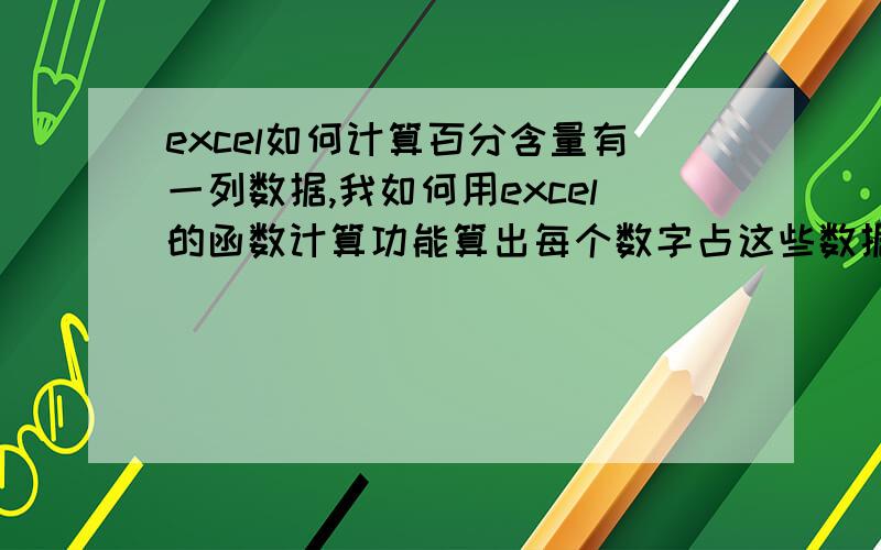 excel如何计算百分含量有一列数据,我如何用excel的函数计算功能算出每个数字占这些数据总和的百分含量?