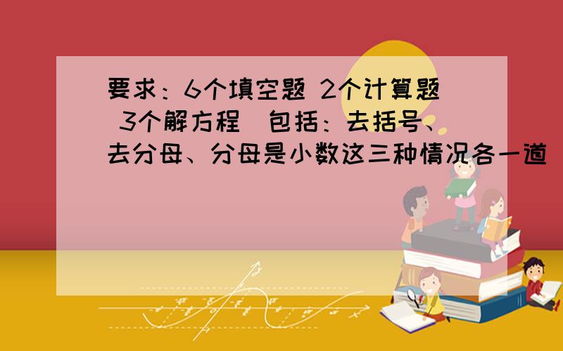 要求：6个填空题 2个计算题 3个解方程（包括：去括号、去分母、分母是小数这三种情况各一道） 1个解不等式 1个解不等式组 2道应用题 2个几何题（包括一道求线段长度、一道求角度） 如