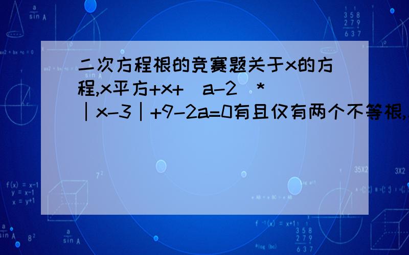 二次方程根的竞赛题关于x的方程,x平方+x+（a-2）*│x-3│+9-2a=0有且仅有两个不等根,求a的取值范围