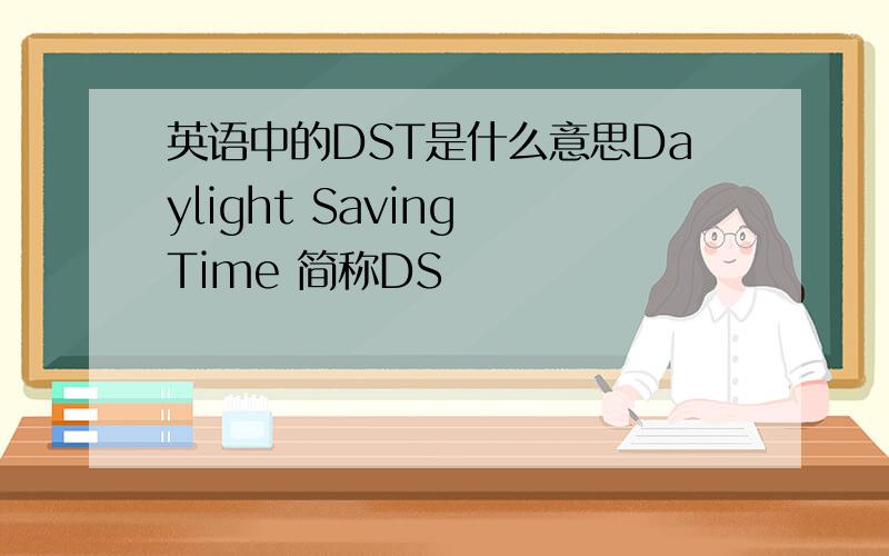 英语中的DST是什么意思Daylight Saving Time 简称DS