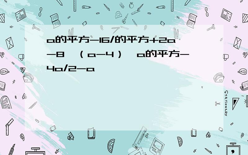 a的平方-16/的平方+2a-8÷（a-4）×a的平方-4a/2-a