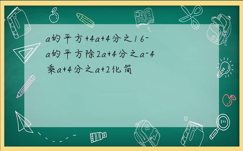 a的平方+4a+4分之16-a的平方除2a+4分之a-4乘a+4分之a+2化简