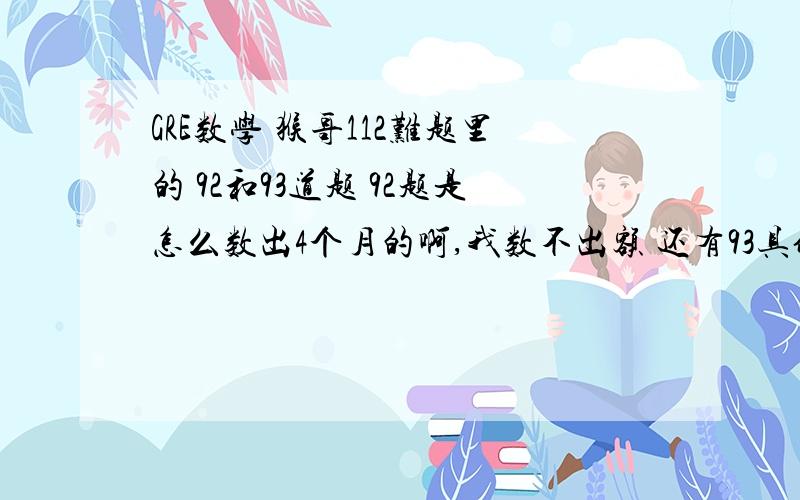 GRE数学 猴哥112难题里的 92和93道题 92题是怎么数出4个月的啊,我数不出额 还有93具体是怎么算的