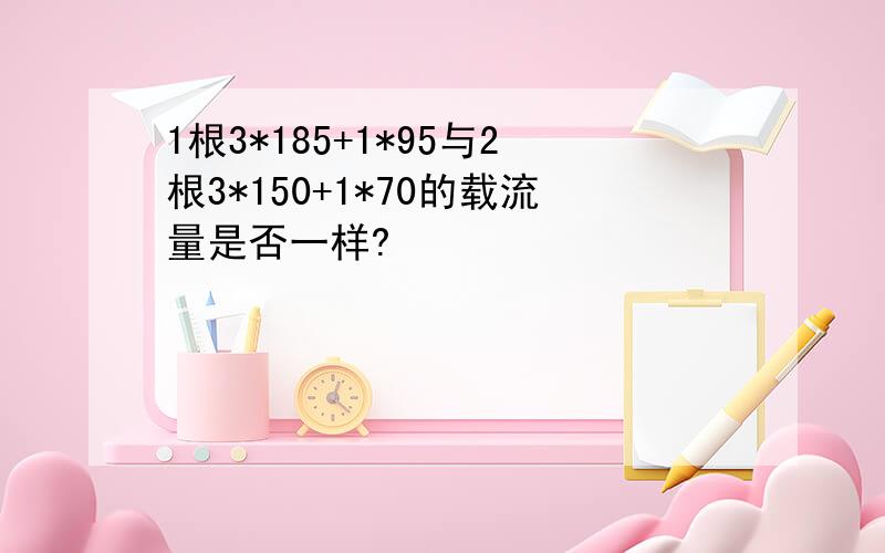 1根3*185+1*95与2根3*150+1*70的载流量是否一样?