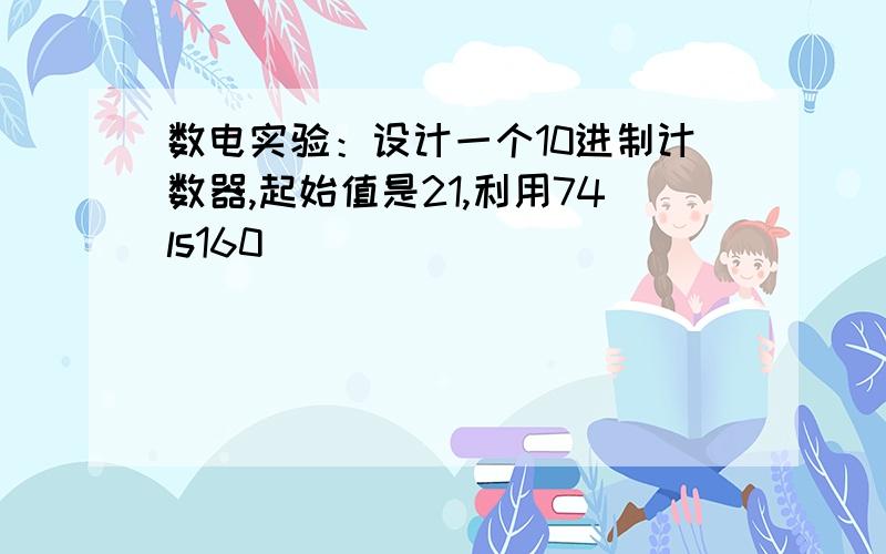 数电实验：设计一个10进制计数器,起始值是21,利用74ls160