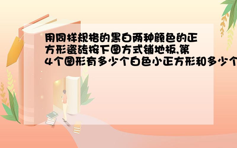 用同样规格的黑白两种颜色的正方形瓷砖按下图方式铺地板,第4个图形有多少个白色小正方形和多少个黑色的小正方形?第6个呢?你能解释其中的道理吗?