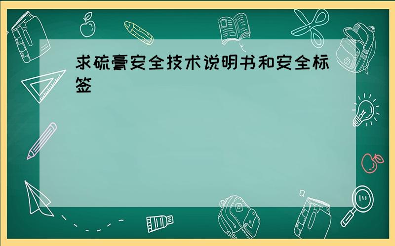 求硫膏安全技术说明书和安全标签