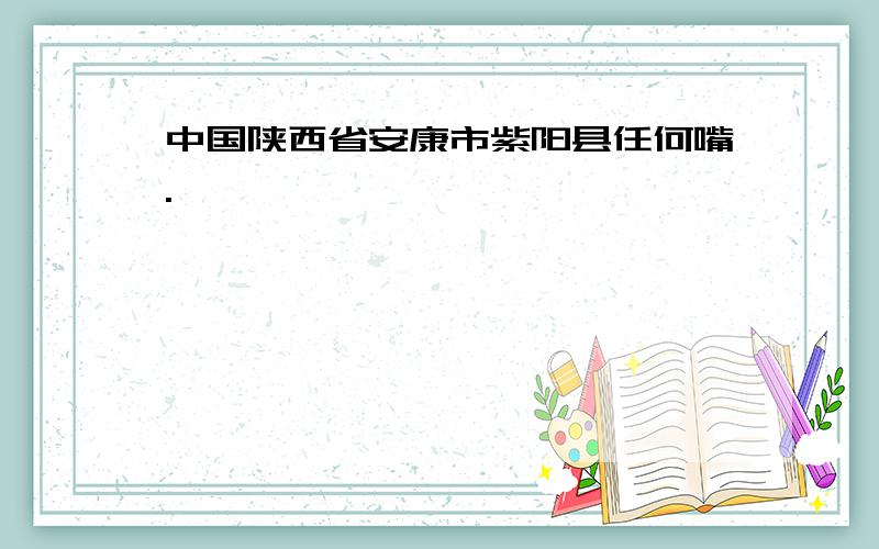 中国陕西省安康市紫阳县任何嘴.