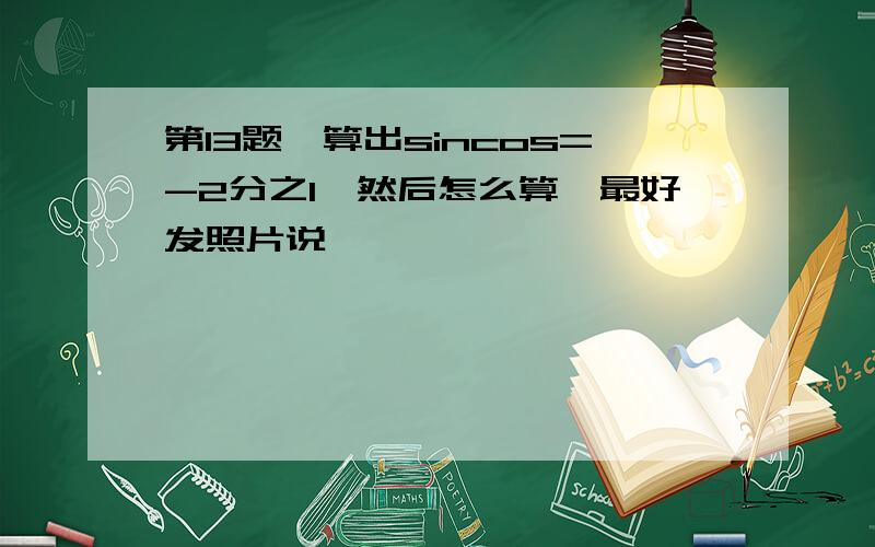 第13题,算出sincos=-2分之1,然后怎么算,最好发照片说