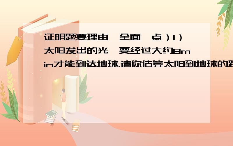 证明题要理由、全面一点）1）太阳发出的光,要经过大约8min才能到达地球.请你估算太阳到地球的距离.如果一辆赛车以500km/h的速度不停的跑,它要经过多长时间才能跑完这段路程?2）一个容量