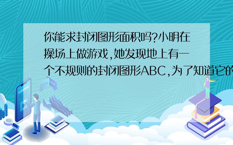 你能求封闭图形面积吗?小明在操场上做游戏,她发现地上有一个不规则的封闭图形ABC,为了知道它的面积,小明在封闭图形内画了一个半径为1米的圆,在不远处向圈内掷石子,记录如下：