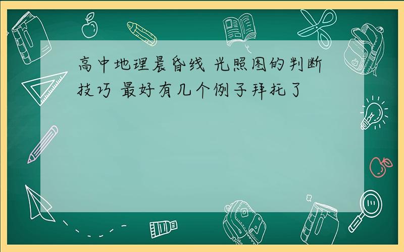 高中地理晨昏线 光照图的判断技巧 最好有几个例子拜托了