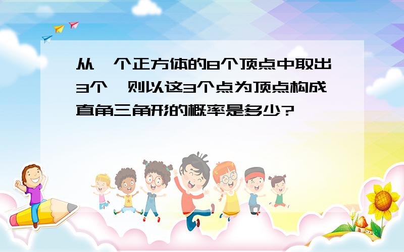 从一个正方体的8个顶点中取出3个,则以这3个点为顶点构成直角三角形的概率是多少?