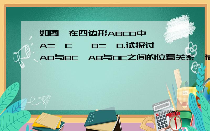 如图,在四边形ABCD中,∠A=∠C,∠B=∠D.试探讨AD与BC,AB与DC之间的位置关系,请说明理由