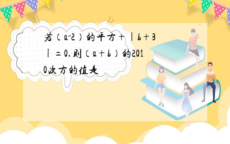 若（a-2）的平方+|b+3|=0,则（a+b）的2010次方的值是