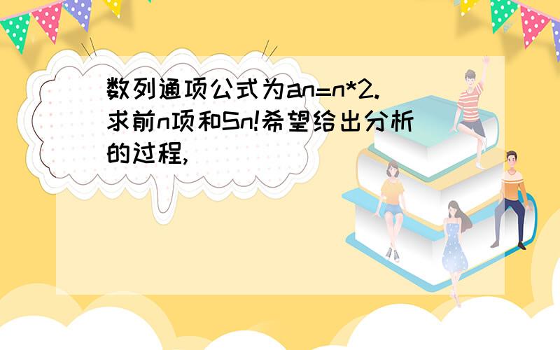 数列通项公式为an=n*2.求前n项和Sn!希望给出分析的过程,