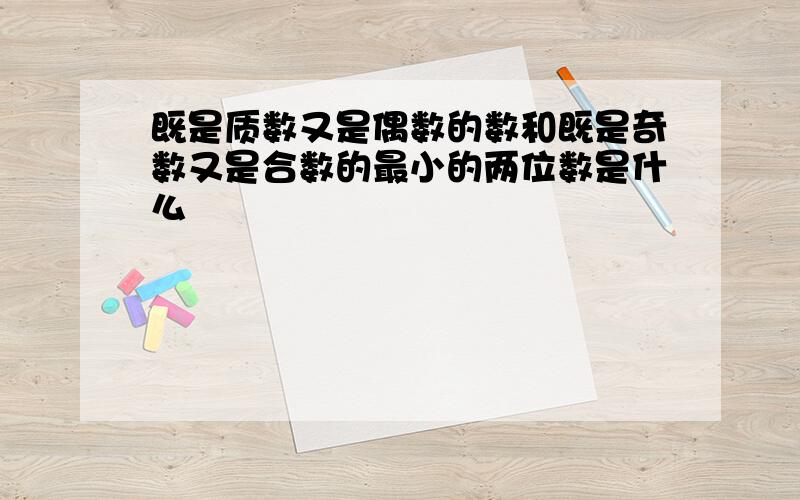 既是质数又是偶数的数和既是奇数又是合数的最小的两位数是什么