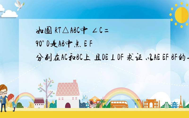 如图 RT△ABC中 ∠C=90° D是AB中点 E F分别在AC和BC上 且DE⊥DF 求证 以AE EF BF的长为三边的三角形是直