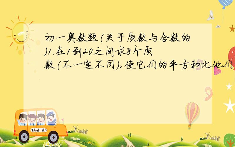 初一奥数题（关于质数与合数的）1.在1到20之间求8个质数(不一定不同),使它们的平方和比他们的乘积的4倍小36294.2.已知质数p,q,使得表达式(2p+1)/q和(2q-3)/p都是正整数,试确定p²q的值.3.若两