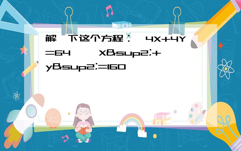 解一下这个方程：《4X+4Y=64 》《X²+y²=160>