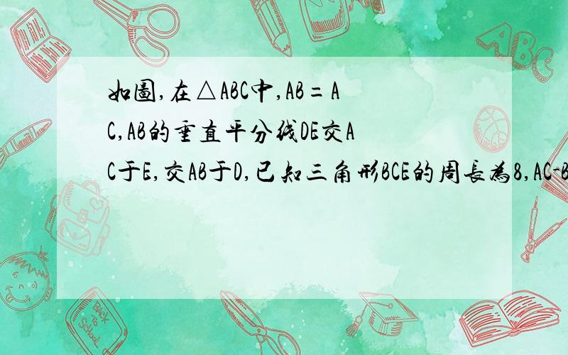 如图,在△ABC中,AB=AC,AB的垂直平分线DE交AC于E,交AB于D,已知三角形BCE的周长为8,AC-BC=2,求AB与BC的长这个是图呀呀