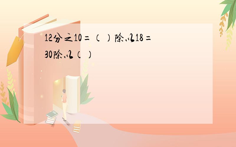 12分之10=（）除以18=30除以（）