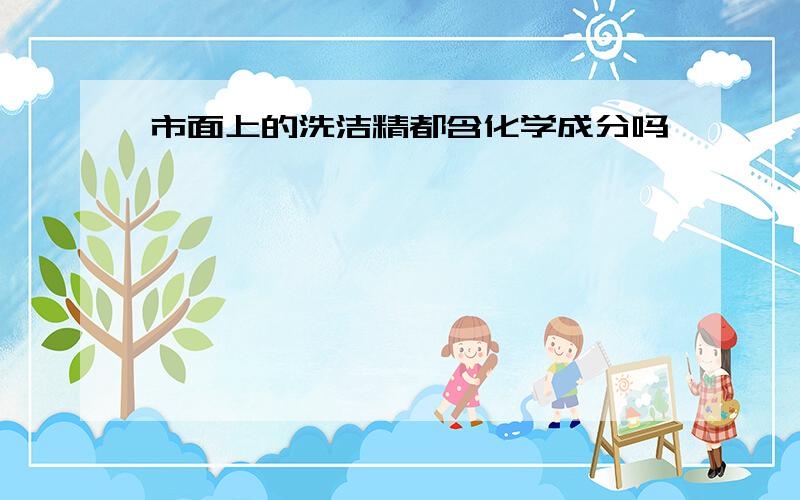 市面上的洗洁精都含化学成分吗