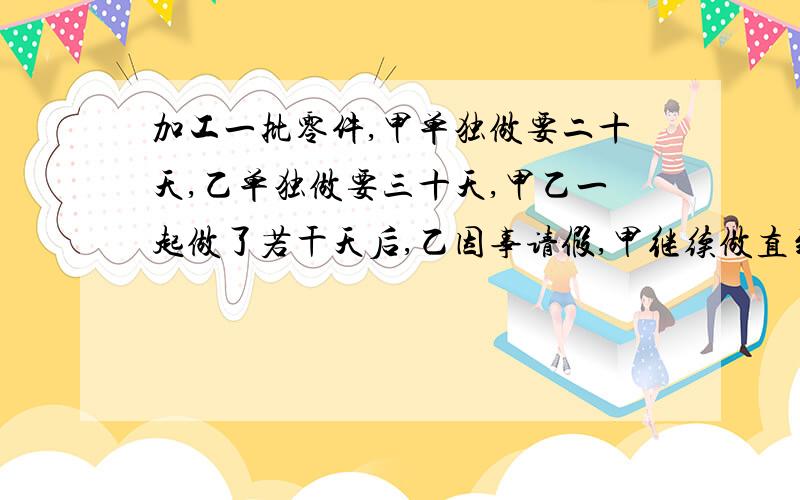 加工一批零件,甲单独做要二十天,乙单独做要三十天,甲乙一起做了若干天后,乙因事请假,甲继续做直到零件加工完十六天,乙请假多少天?（不要方程）