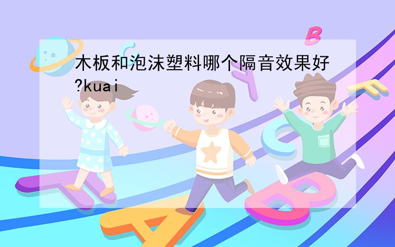 木板和泡沫塑料哪个隔音效果好?kuai