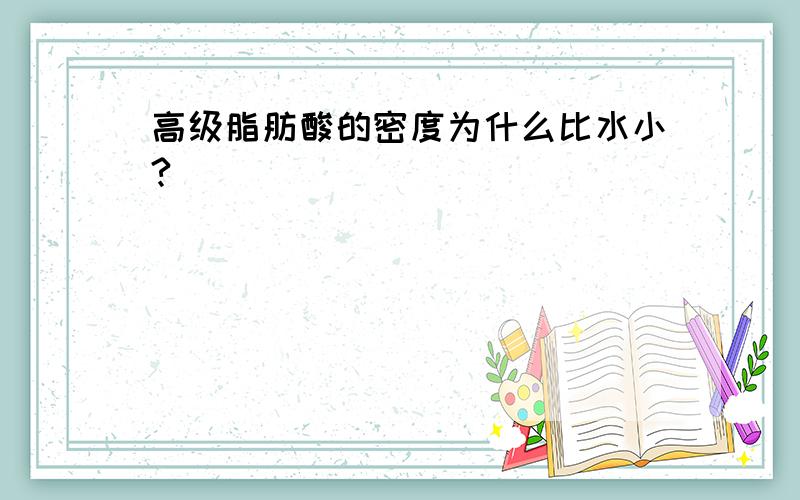 高级脂肪酸的密度为什么比水小?