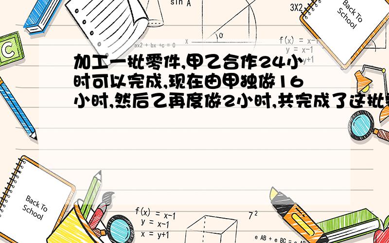 加工一批零件,甲乙合作24小时可以完成,现在由甲独做16小时,然后乙再度做2小时,共完成了这批零件的5/3,又知甲每小时比乙每小时多加工3个.这批零件共有多少个?