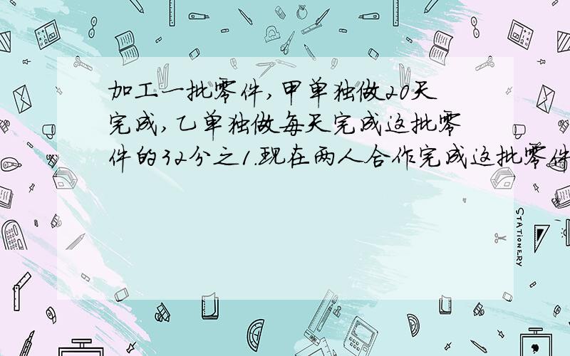 加工一批零件,甲单独做20天完成,乙单独做每天完成这批零件的32分之1.现在两人合作完成这批零件的加工任务,甲中途休息了5天,乙也休息了若干天,这样用了19天才完成任务.求乙休息的天数.劳