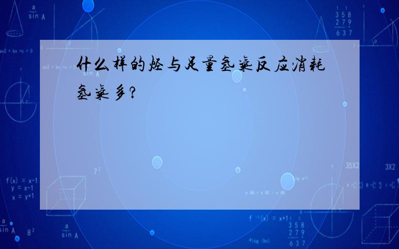 什么样的烃与足量氢气反应消耗氢气多?