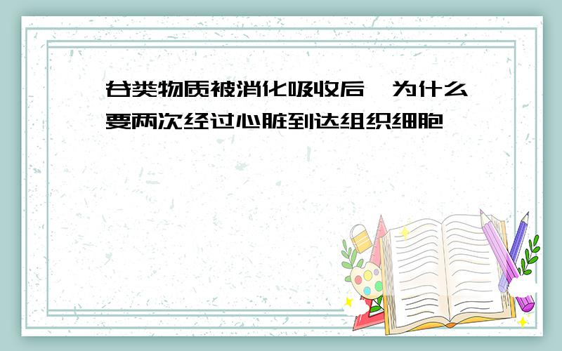 谷类物质被消化吸收后,为什么要两次经过心脏到达组织细胞