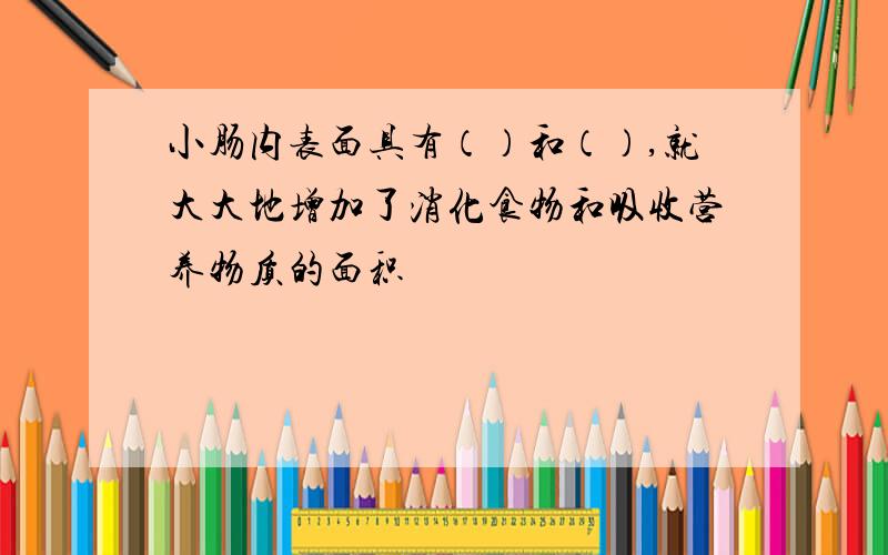 小肠内表面具有（）和（）,就大大地增加了消化食物和吸收营养物质的面积