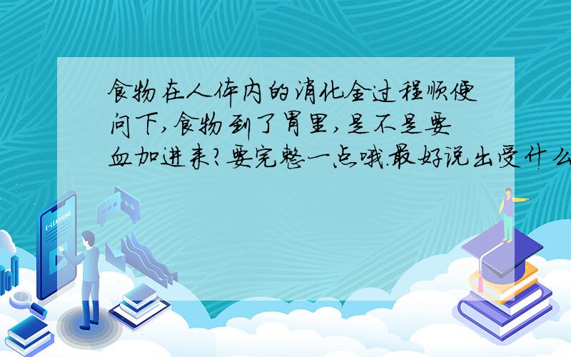 食物在人体内的消化全过程顺便问下,食物到了胃里,是不是要血加进来?要完整一点哦.最好说出受什么东西腐蚀或怎么样就变成了怎么样