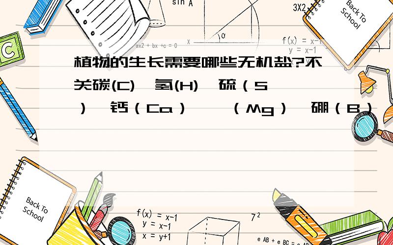 植物的生长需要哪些无机盐?不关碳(C)、氢(H)、硫（S）、钙（Ca）、镁（Mg）、硼（B）、铁（Fe）、铜