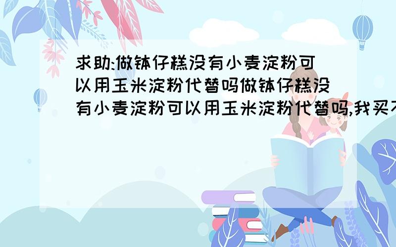 求助:做钵仔糕没有小麦淀粉可以用玉米淀粉代替吗做钵仔糕没有小麦淀粉可以用玉米淀粉代替吗,我买不到小麦淀粉就用玉米淀粉代替,可是各种材料合到一起的时候会有好多粉沉淀,结果做出