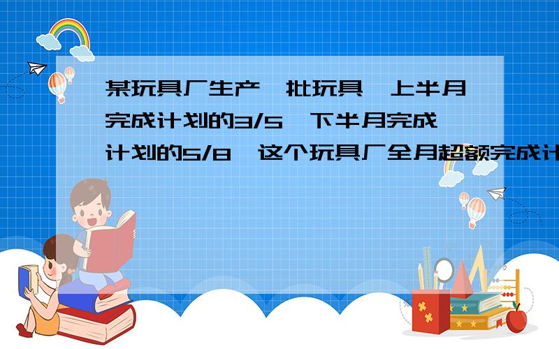 某玩具厂生产一批玩具,上半月完成计划的3/5,下半月完成计划的5/8,这个玩具厂全月超额完成计划的几分之几