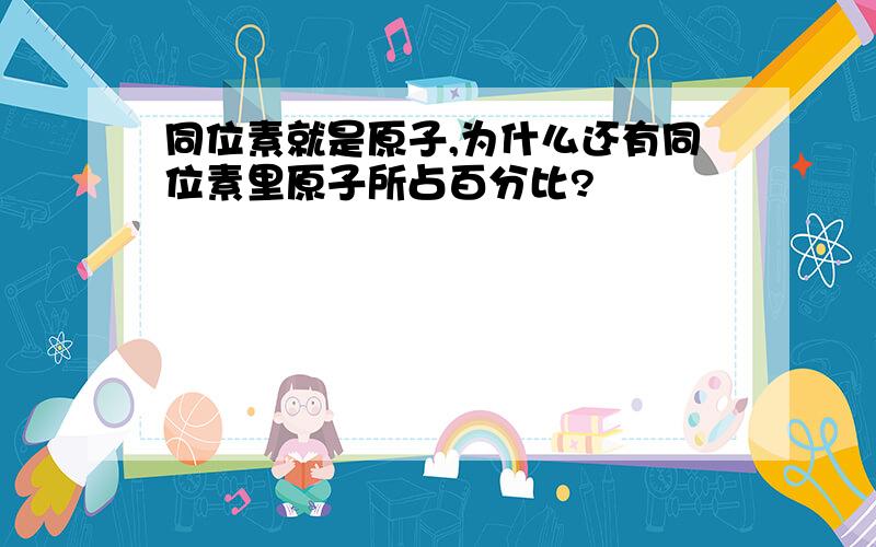 同位素就是原子,为什么还有同位素里原子所占百分比?