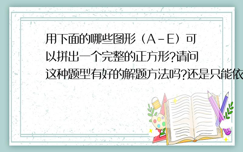 用下面的哪些图形（A-E）可以拼出一个完整的正方形?请问这种题型有好的解题方法吗?还是只能依靠眼力去看出来呢?