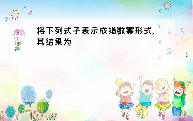 将下列式子表示成指数幂形式,其结果为