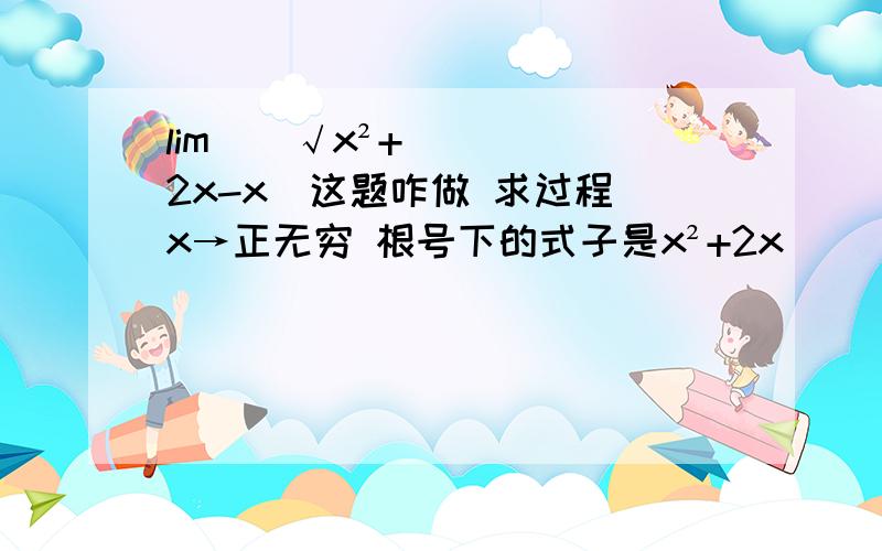 lim[（√x²+2x-x]这题咋做 求过程 x→正无穷 根号下的式子是x²+2x