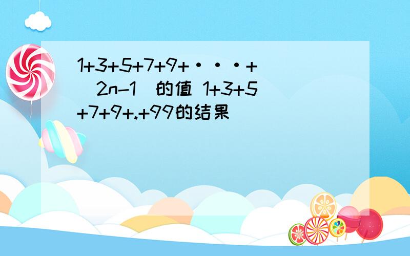 1+3+5+7+9+···+（2n-1）的值 1+3+5+7+9+.+99的结果