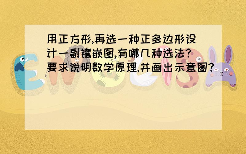 用正方形,再选一种正多边形设计一副镶嵌图,有哪几种选法?要求说明数学原理,并画出示意图?