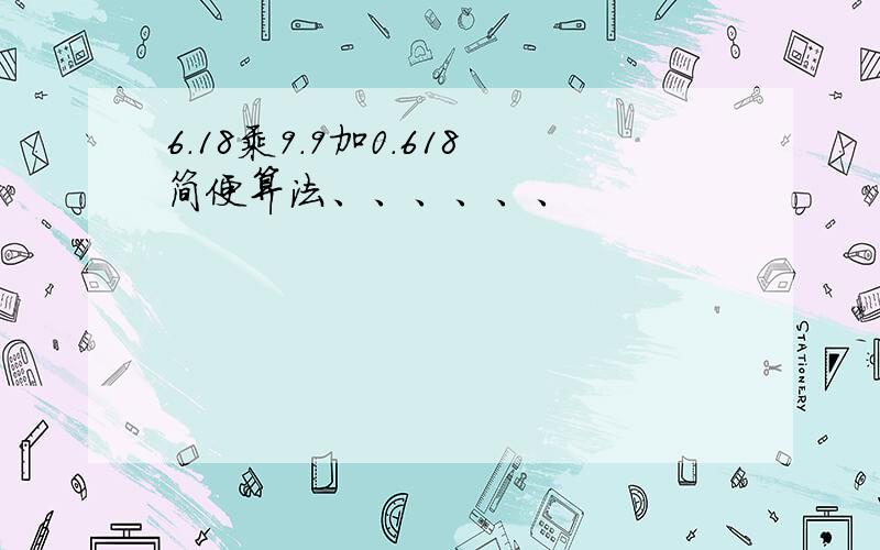 6.18乘9.9加0.618简便算法、、、、、、