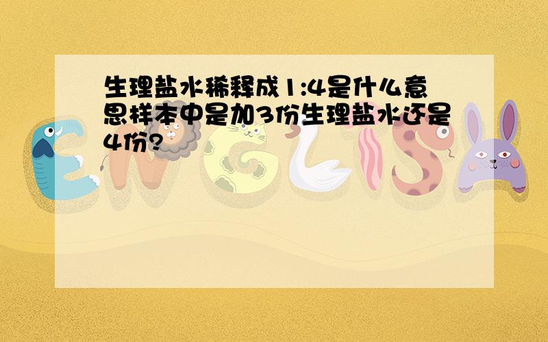 生理盐水稀释成1:4是什么意思样本中是加3份生理盐水还是4份?