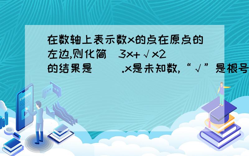 在数轴上表示数x的点在原点的左边,则化简｜3x+√x2｜的结果是（ ）.x是未知数,“√”是根号,“2”是平方